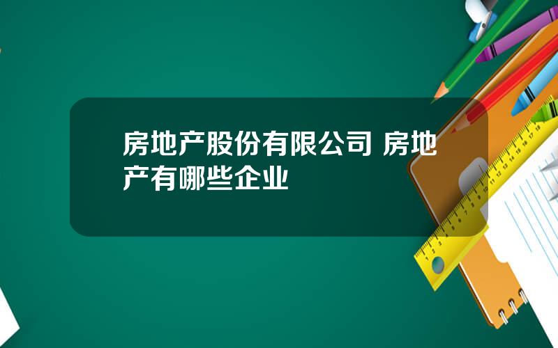 房地产股份有限公司 房地产有哪些企业